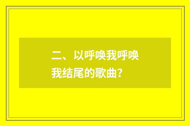 二、以呼唤我呼唤我结尾的歌曲?