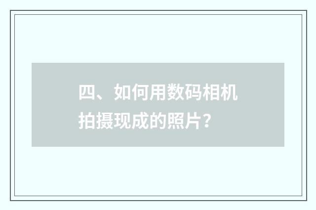 四、如何用数码相机拍摄现成的照片?