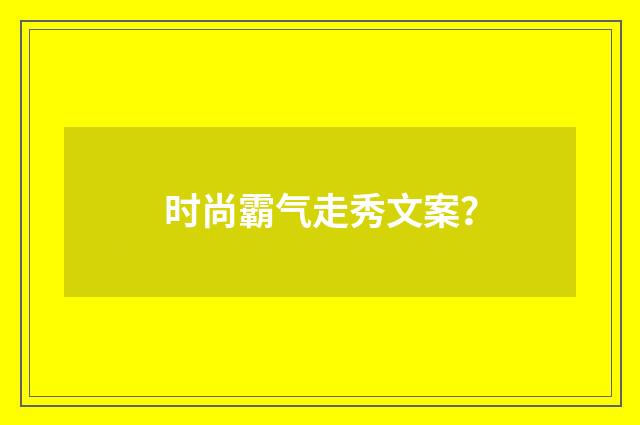 时尚霸气走秀文案?