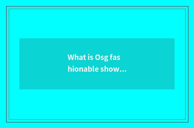 What is Osg fashionable show?
