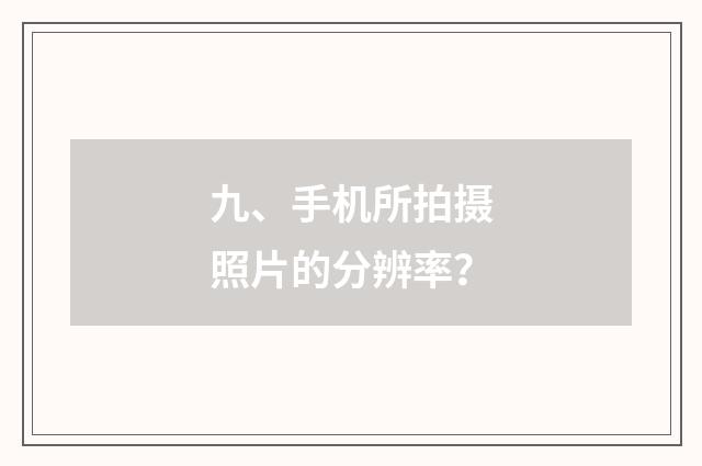 九、手机所拍摄照片的分辨率?