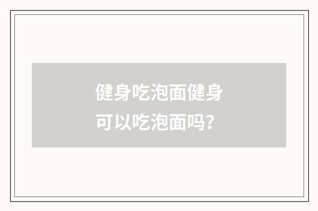 健身吃泡面健身可以吃泡面吗？