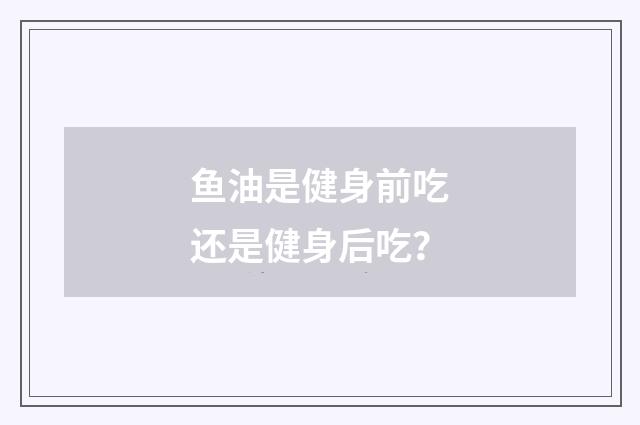 鱼油是健身前吃还是健身后吃?