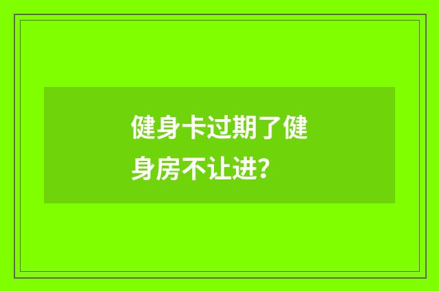 健身卡过期了健身房不让进？