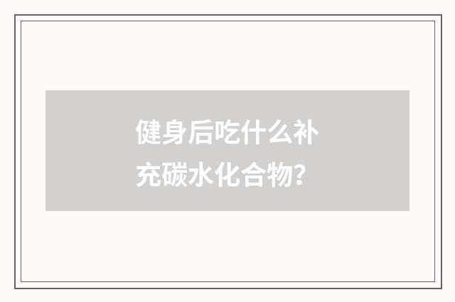 健身后吃什么补充碳水化合物?