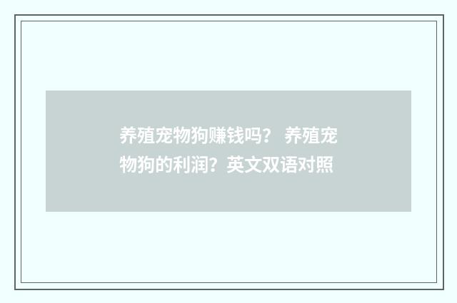 养殖宠物狗赚钱吗？ 养殖宠物狗的利润？英文双语对照
