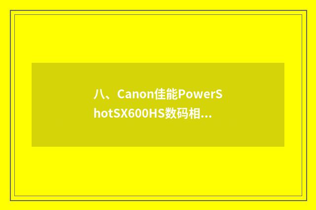 八、Canon佳能PowerShotSX600HS数码相机怎么样？