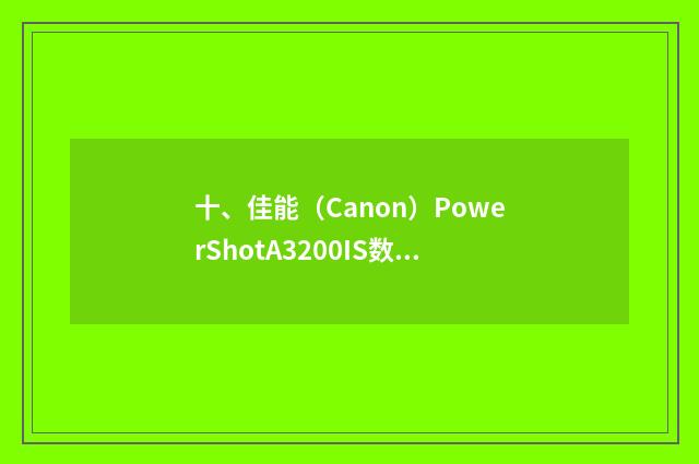 十、佳能（Canon）PowerShotA3200IS数码相机怎么样呀？