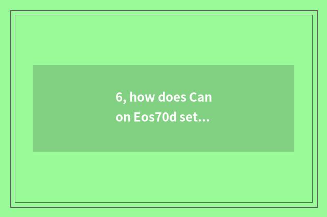 6, how does Canon Eos70d set digital camera?