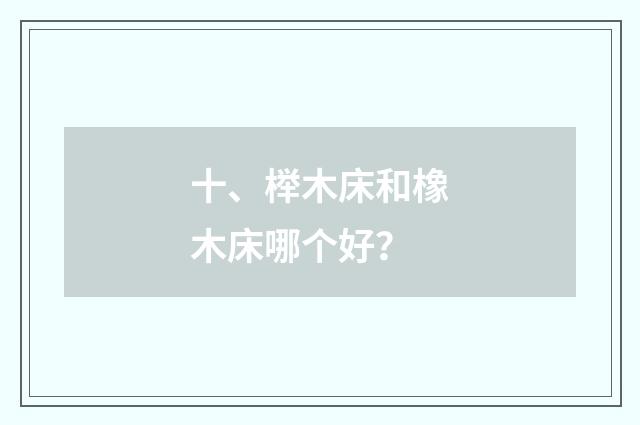 十、榉木床和橡木床哪个好?