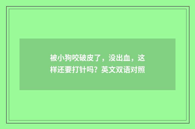 被小狗咬破皮了，没出血，这样还要打针吗？英文双语对照