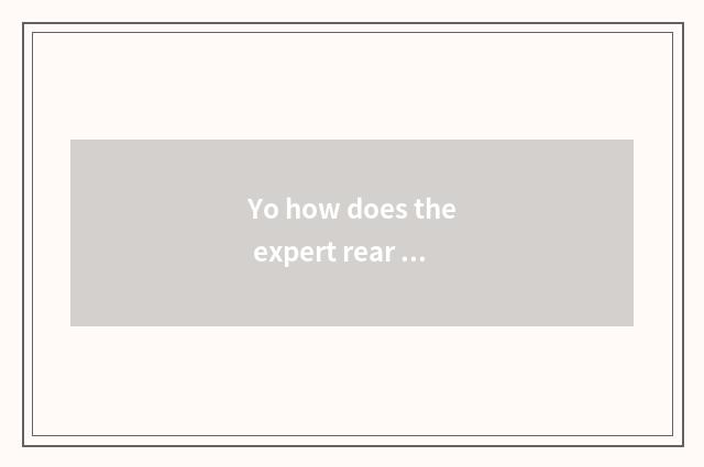 Yo how does the expert rear the child?