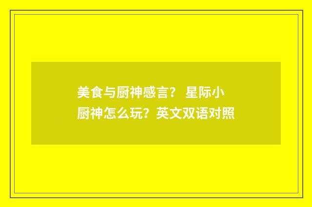 美食与厨神感言? 星际小厨神怎么玩?英文双语对照