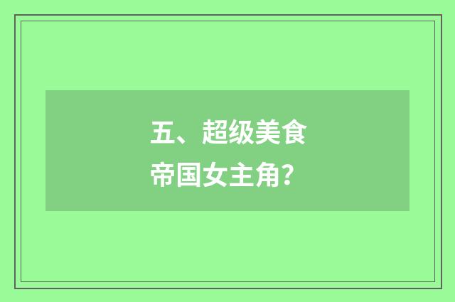五、超级美食帝国女主角?