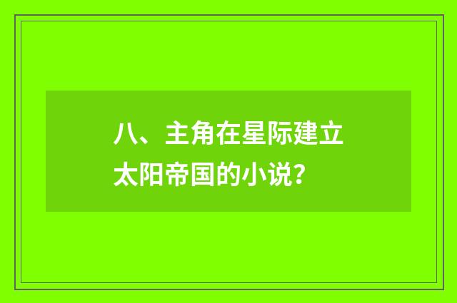 八、主角在星际建立太阳帝国的小说?