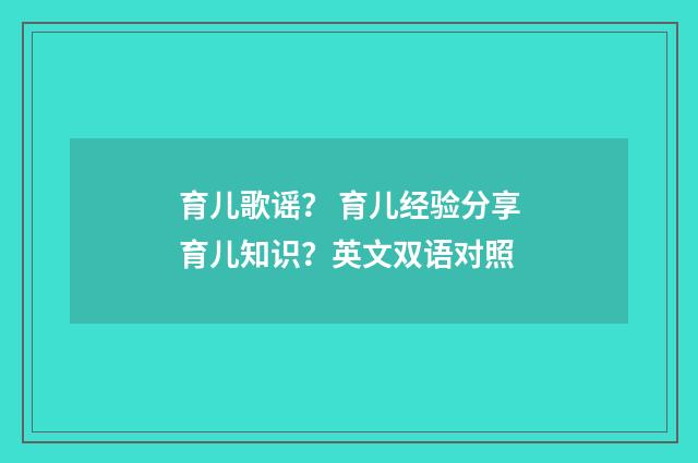 育儿歌谣? 育儿经验分享育儿知识?英文双语对照