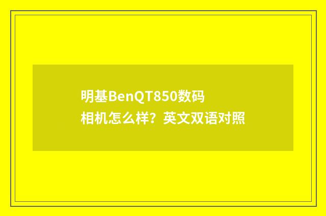 明基BenQT850数码相机怎么样？英文双语对照