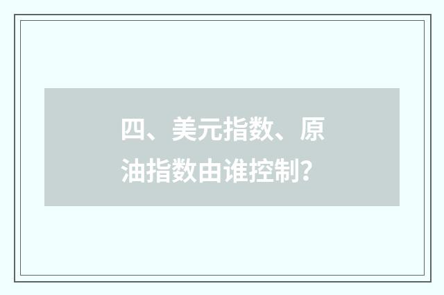 四、美元指数、原油指数由谁控制？