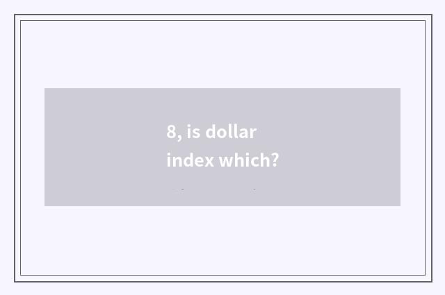 8, is dollar index which?