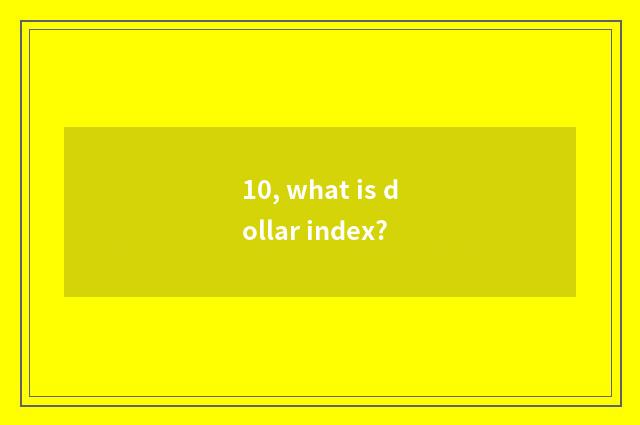 10, what is dollar index?