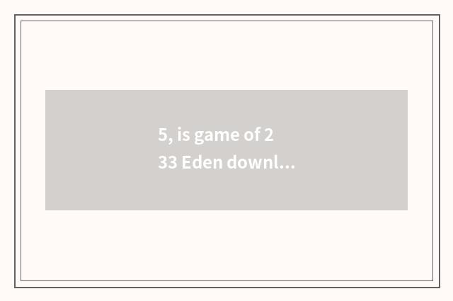 5, is game of 233 Eden download fast?