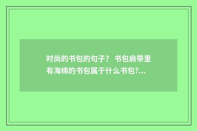 时尚的书包的句子? 书包肩带里有海绵的书包属于什么书包?英文双语对照
