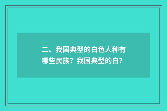 二、我国典型的白色人种有哪些民族？我国典型的白？