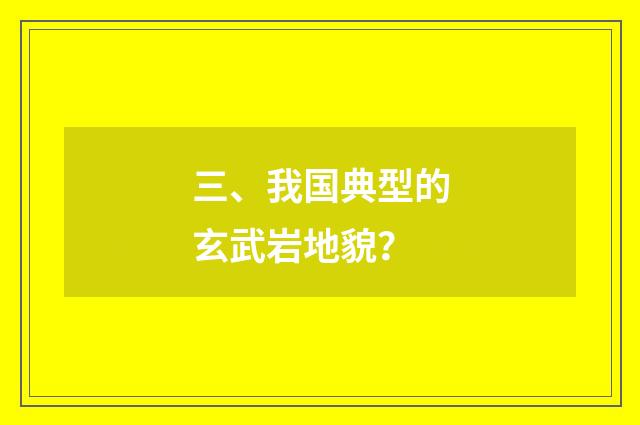 三、我国典型的玄武岩地貌？