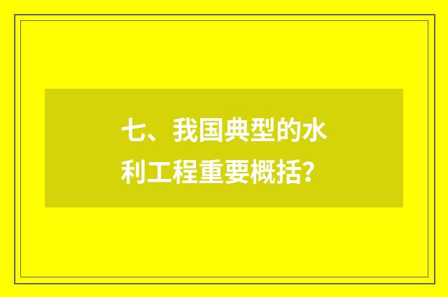 七、我国典型的水利工程重要概括？