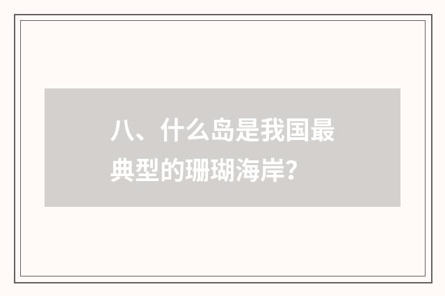 八、什么岛是我国最典型的珊瑚海岸？