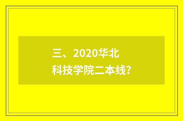 三、2020华北科技学院二本线?