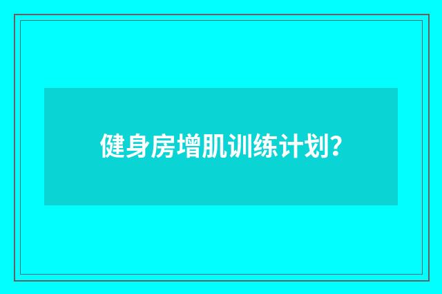 健身房增肌训练计划？