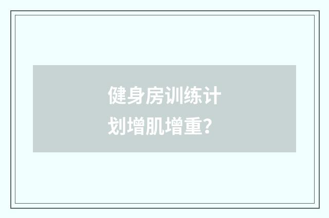 健身房训练计划增肌增重?