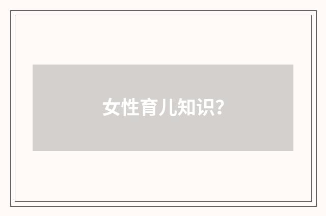 女性育儿知识?