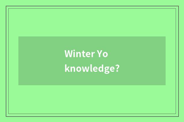 Winter Yo knowledge?