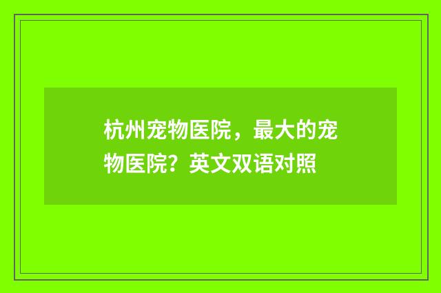 杭州宠物医院，最大的宠物医院？英文双语对照