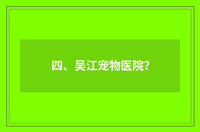 四、吴江宠物医院?