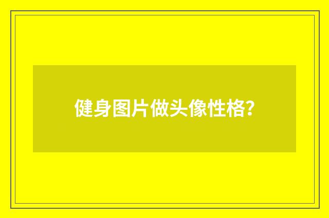 健身图片做头像性格？