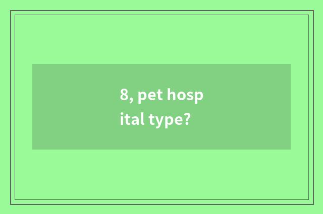8, pet hospital type?