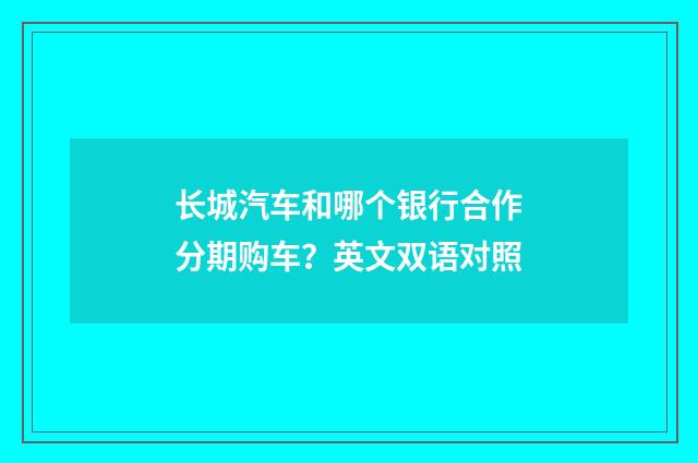 长城汽车和哪个银行合作分期购车?英文双语对照