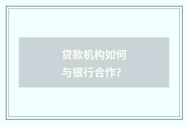贷款机构如何与银行合作?