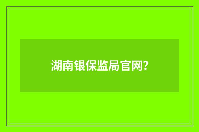 湖南银保监局官网？
