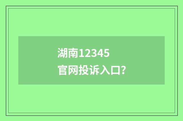 湖南12345官网投诉入口?