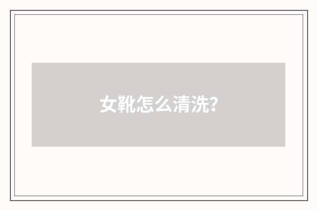 女靴怎么清洗?