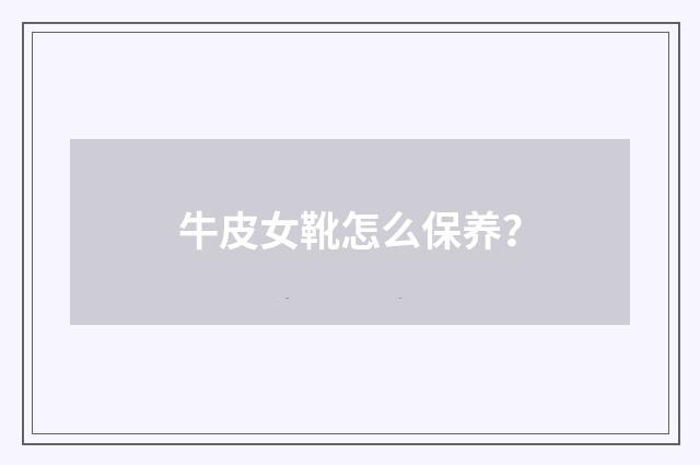 牛皮女靴怎么保养？