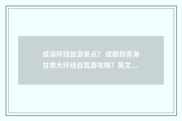 成渝环线旅游景点? 成都到青海甘肃大环线自驾游攻略?英文双语对照