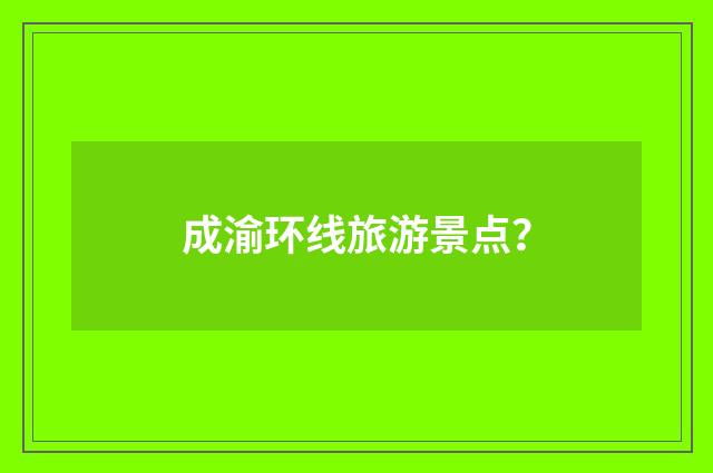成渝环线旅游景点?