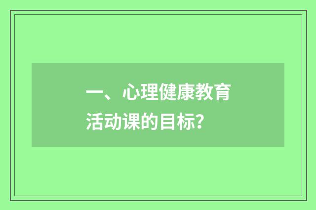一、心理健康教育活动课的目标?