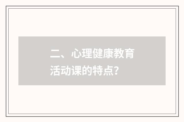 二、心理健康教育活动课的特点?
