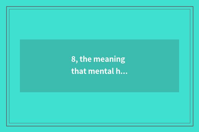 8, the meaning that mental health teachs?